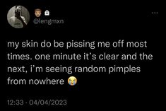 a tweet that reads, my skin do be pissing me off most times one minute it's clear and the next, i'm seeing random pimps from nowhere