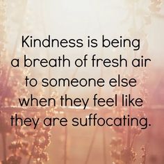 a quote about kindness is being a breath of fresh air to someone else when they feel like they are suffocating