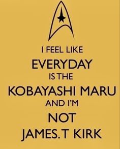 i feel like everyday is the kobayashi maru and i'm not james t kirk