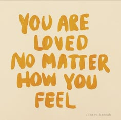 the words you are loved, no matter how you feel written in orange ink on a white background