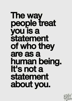 a quote that says the way people treat you is a statement of who they are as a human being it's not a statement about you