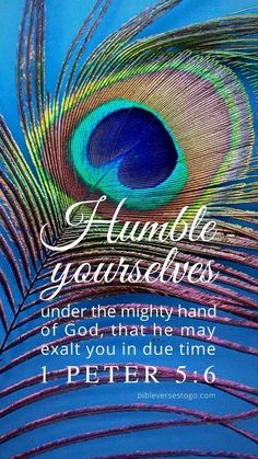 a peacock feather with the words, humble yourself under the mighty hand of god that he may exal you in due time