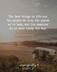 the best things in life are the people we love, the places we've been, and the memories we've made along the way