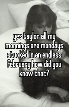 a woman laying in bed with the caption, yes taylor all my mornings are mondays stuck in an endless february how did you know that?