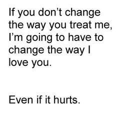 a quote that says if you don't change the way you treat me, i'm going to have to change the way i love you