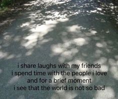 an image of a quote on the road that says, i share laughs with my friends i spend time with the people i love and for a brief moment to see that the world is not so bad