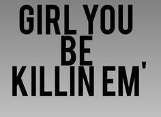 the words girl you be kill em written in black on a gray background with white letters