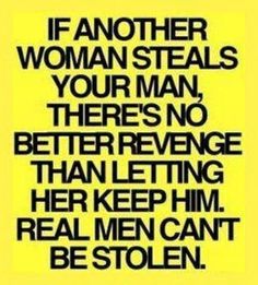 a black and yellow poster with the words if another woman stealss your man, there's no better refuge than letting her keep him real men can't be stolen