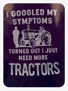 a sign that says i googled my symptoms turned out just need more tractors