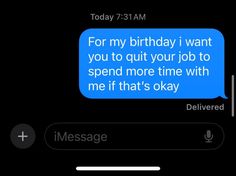 a text message that reads, for my birthday i want you to quit your job to spend more time with me if that's okay