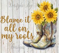 a cowboy boot with sunflowers in it and the words flame it all on my boots