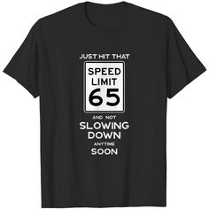 a black t - shirt that says just hit that speed limit 65 and not slowing anytime soon