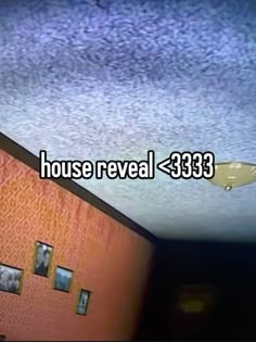 an image of a room with the words house reveal 533 on it's ceiling