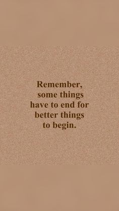 a quote that reads, remember some things have to end for better things to begin