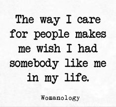 a quote that reads, the way i care for people makes me wish i had somebody like me in my life