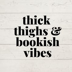 the words thick thighs and bookish vibes written in black on white wood