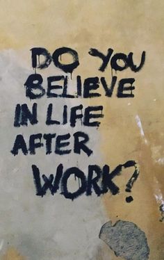 do you believe in life after work, quotation, text, graffiti, sign, writing, handwriting, paper, language, ink, business, art, texture, signalise, retro, dirty, illustration, letter, artistic, bill Graffiti Quotes Grunge, Anticapitalist Aesthetic, Anticapitalist Art, Anarchism Quotes, Punk Quotes Aesthetic, Aesthetic Graffiti Quotes, Brainwashed Aesthetic, Eco Anarchism, Anti Capitalism Aesthetic