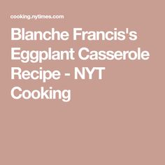 an eggplant casserole recipe - nyt cooking cookbook by blanche francii's eggplant casserole