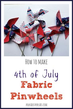 patriotic pinwheels with text overlay that reads how to make 4th of july fabric pinwheels