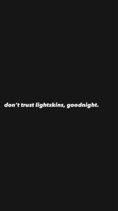 the words don't trust lightskins, goodnight are written in white on a black background