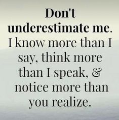 an image with the words don't underestimate me i know more than i say, think more than i speak