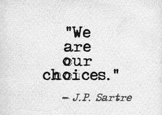 a quote from j p sartre that reads, we are our choices '