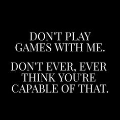 the words don't play games with me don't ever, ever think you're capable of that