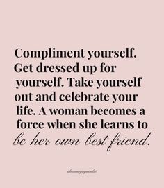 a quote that says compliment yourself get dressed up for yourself take yourself out and celebrate your life