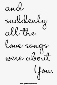 a handwritten quote that says, and surely all the love songs were about you