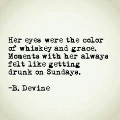 a quote that reads, her eyes were the color of whiskey and grace moments with her always felt like getting drunk on sundays