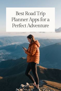 a woman standing on top of a mountain looking at her phone with the words best road trip planner apps for a perfect adventure