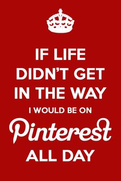 a red poster with white lettering that says if life didn't get in the way i would be on pinterest all day