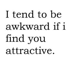 a quote that says i tend to be awkward if i find you attrative