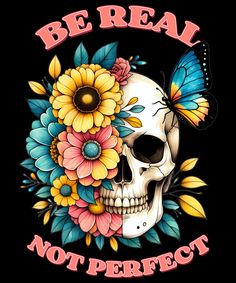 a skull with flowers and butterflies on it's head, says be real not perfect