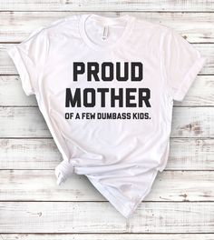 This "Proud Mother Of A Few Dumbass Kids" design is the perfect funny shirt for Mom! Makes a great Birthday Day gift or Mother's Day present! Mother’s Day Tshirt Ideas, Mothers Day Tshirt Ideas Design, Funny Father's Day T-shirt With Screen Print, Funny Screen Print T-shirt For Father's Day, Novelty Fan Merchandise T-shirt With Letter Print, Funny Text Tops For Fan Merchandise, Unisex Pre-shrunk T-shirt For Father's Day, Funny White T-shirt For Father's Day, Funny Print Shirt For Fan Merchandise