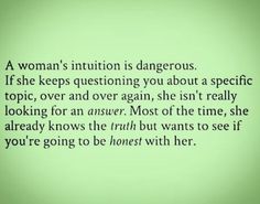 a woman's situation is dangerous if she keeps questioning you about specific topic, over and over again, she isn't really looking for an answer