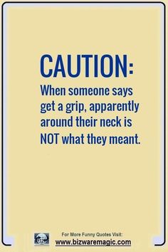 CAUTION: When someone says get a grip, apparently around their neck is NOT what they meant. Click The Pin For More Funny Quotes. Share the Cheer - Please Re-Pin. #funny #funnyquotes #quotes #quotestoliveby #dailyquote #wittyquotes #oneliner #joke #puns #TheDragonflyChallenge Giggles Quotes, Awesome Quotes Funny, Humour Quotes Hilarious, Super Funny Quotes Hilarious, Super Funny Quotes, Witty Quotes