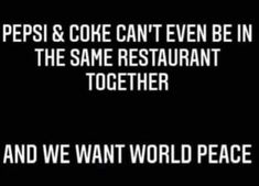 a black and white photo with the words pepsi & coke can't even be in the same restaurant together