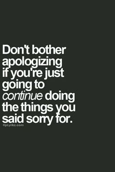 a black and white photo with the words don't brother apoloizing if you're just going to continue doing the things you said sorry for