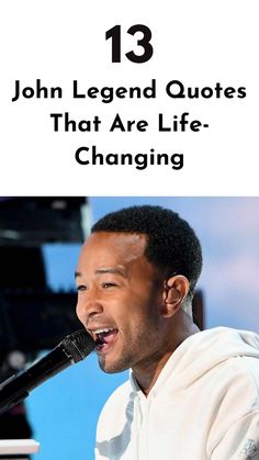 a man singing into a microphone with the words 13 john legend quotes that are life changing