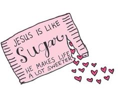 jesus is like sugar he makes life a lot sweeter with hearts on the side