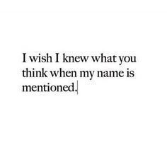 the words i wish i knew what you think when my name is mentoned