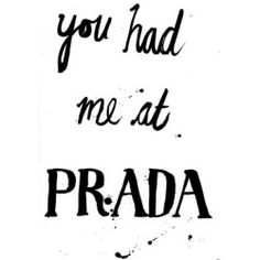 the words you had me at prada written in black ink on a white background