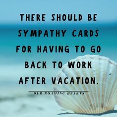 there should be sympathy cards for having to go back to work after vacation