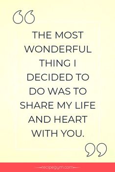 the most wonderful thing i decided to do was to share my life and heart with you