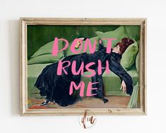 a painting with the words don't rush me on it hanging from a wall