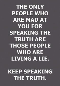 the only people who are mad at you for speaking the truth are those people who are living a lie keep speaking the truth