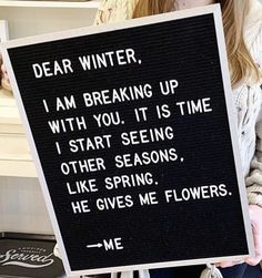 a woman holding a sign that says dear winter, i am breaking up with you it is time i start seeing other seasons like spring he gives me flowers