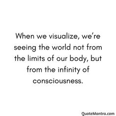 a quote that says when we visualize, we're seeing the world not from the limits of our body, but from the infiniteity of consciousness