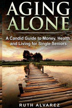 Aging Alone: A Candid Guide To Money, Health And Living For Single Seniors Living Alone Tips, Estate Planning Checklist, Long Term Care Insurance, Retirement Advice, Serious Illness, Long Term Care, Pep Talks, Estate Planning, Make New Friends